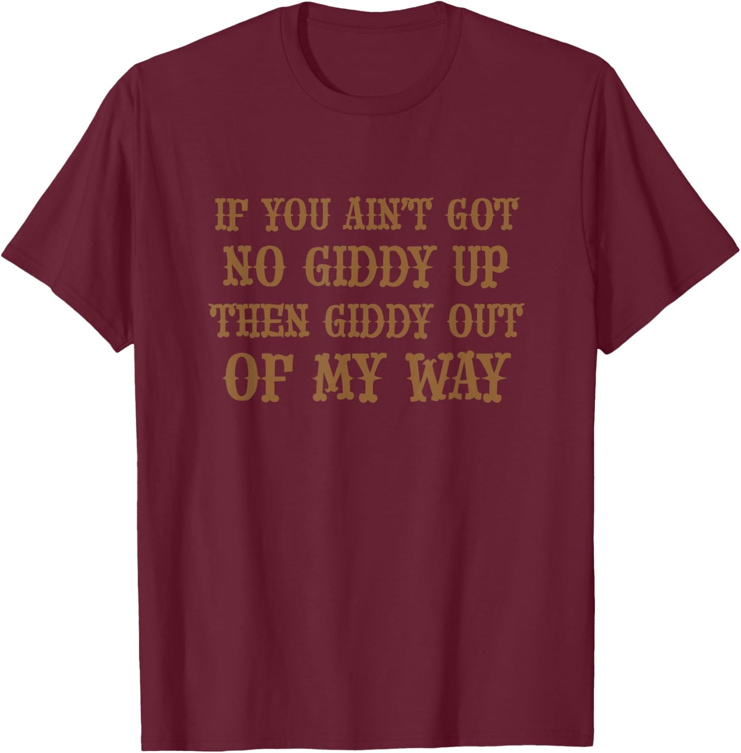 If You Ain't Got No Giddy UP Then Giddy OUT OF MY WAY | Cute T-Shirt - T-Shirt | Maroon
