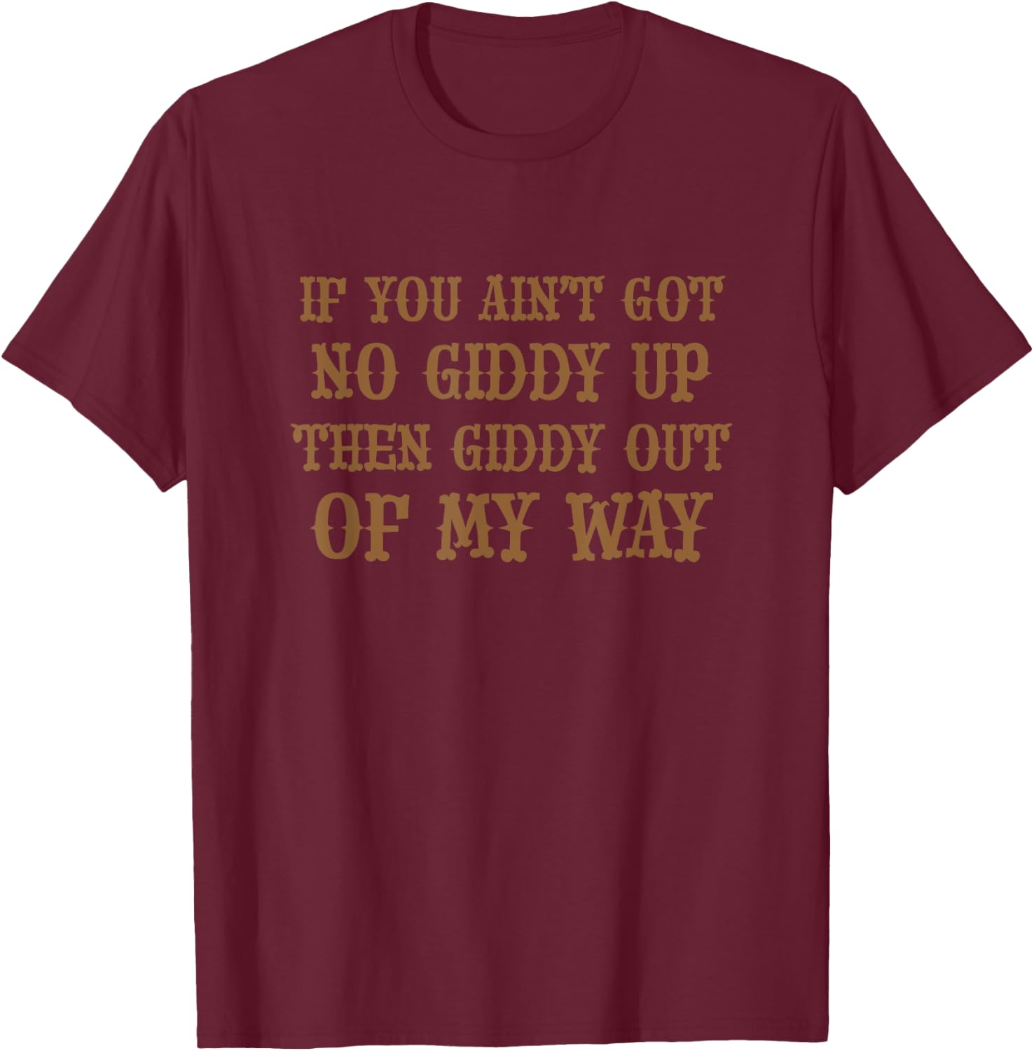 If You Ain't Got No Giddy UP Then Giddy OUT OF MY WAY | Cute T-Shirt - T-Shirt | Maroon