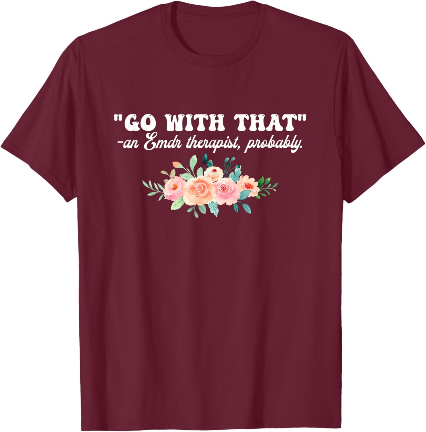Go With That An Emdr Therapist, Probably T-Shirt - T-Shirt | Maroon