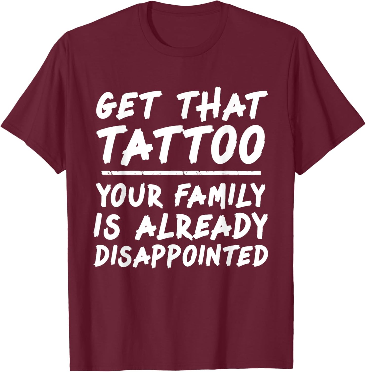 Get that tattoo your family is already disappointed quote T-Shirt - T-Shirt | Maroon