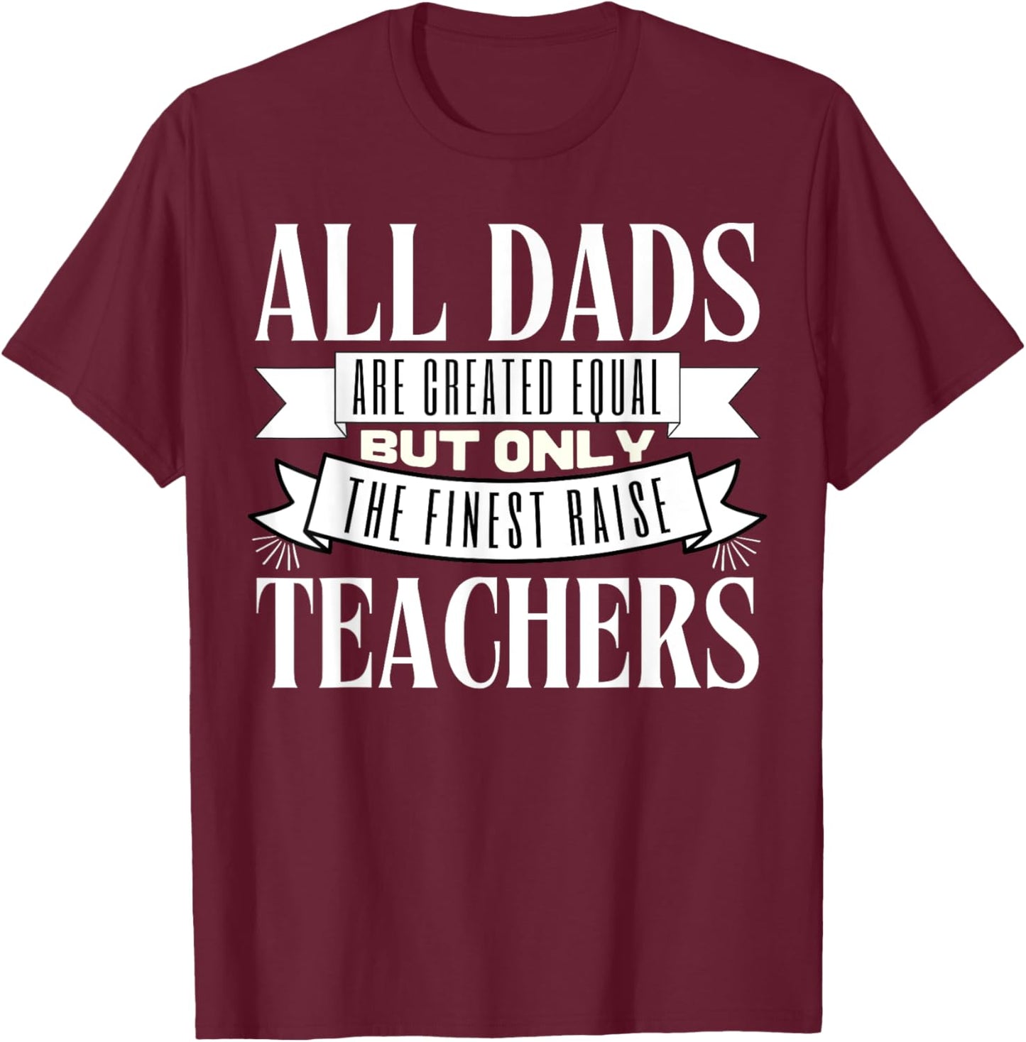 All Dads Are Created Equal But Only The Finest Raise Teacher Men Women T-Shirt - T-Shirt | Maroon