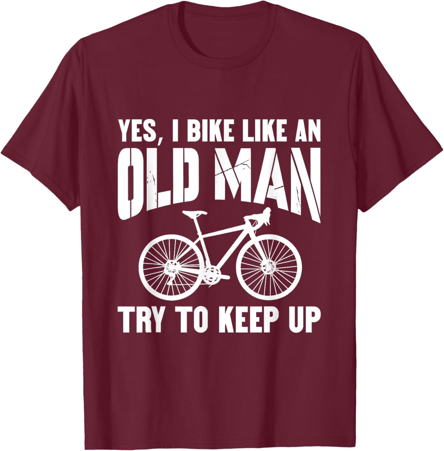 YES, I BIKE LIKE AN OLD MAN. Try to keep up. T-Shirt - T-Shirt | Maroon
