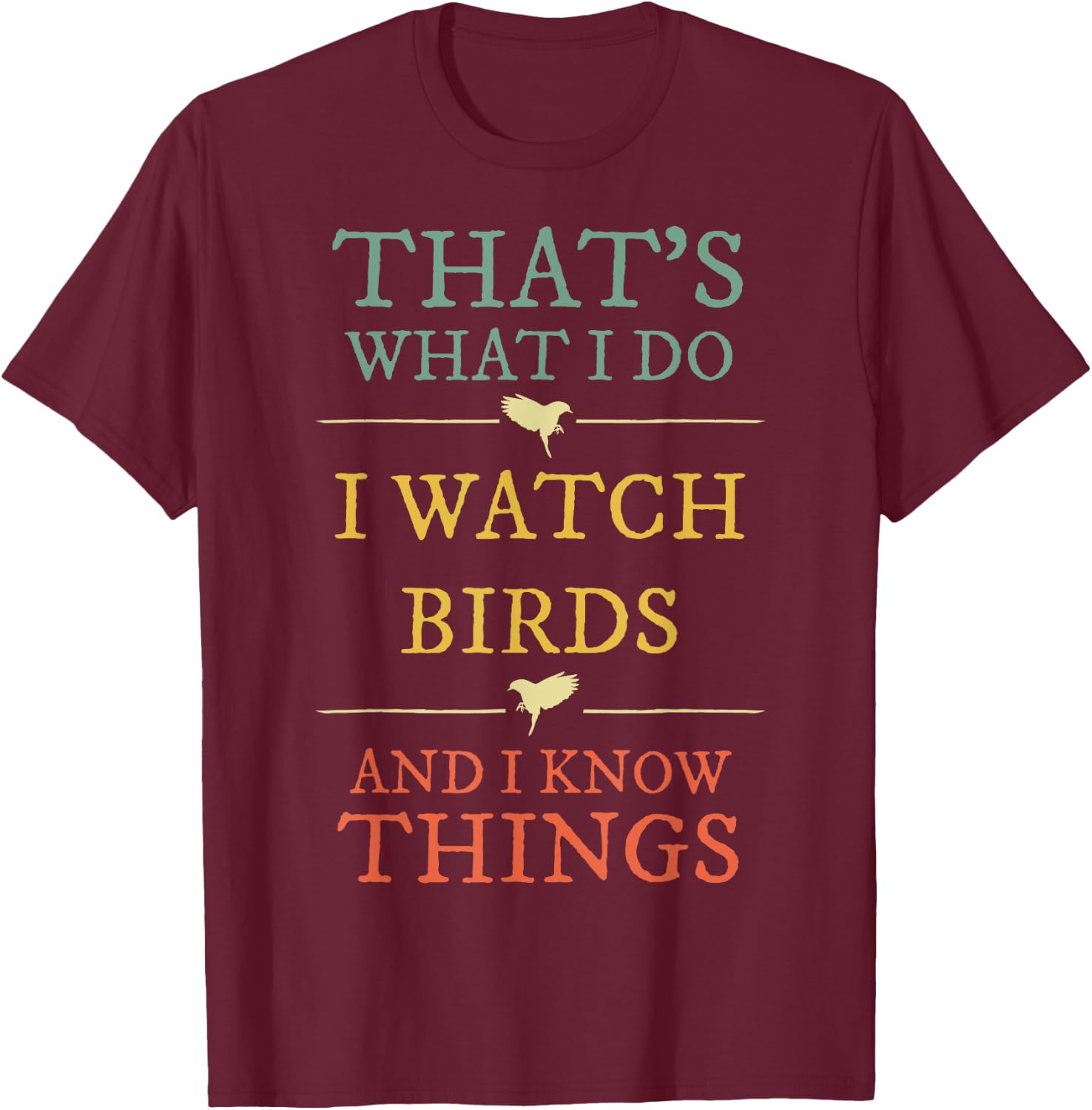 I Watch Birds I Know Things Shirt Bird Watcher Gift T-Shirt - T-Shirt | Maroon