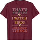 I Watch Birds I Know Things Shirt Bird Watcher Gift T-Shirt - T-Shirt | Maroon