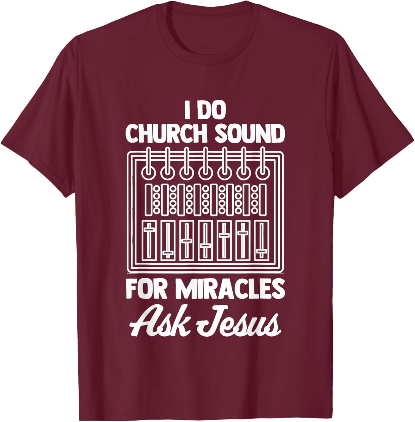 I Do Church Sound For Miracles (Ask Jesus) -Church Sound Guy T-Shirt - T-Shirt | Maroon