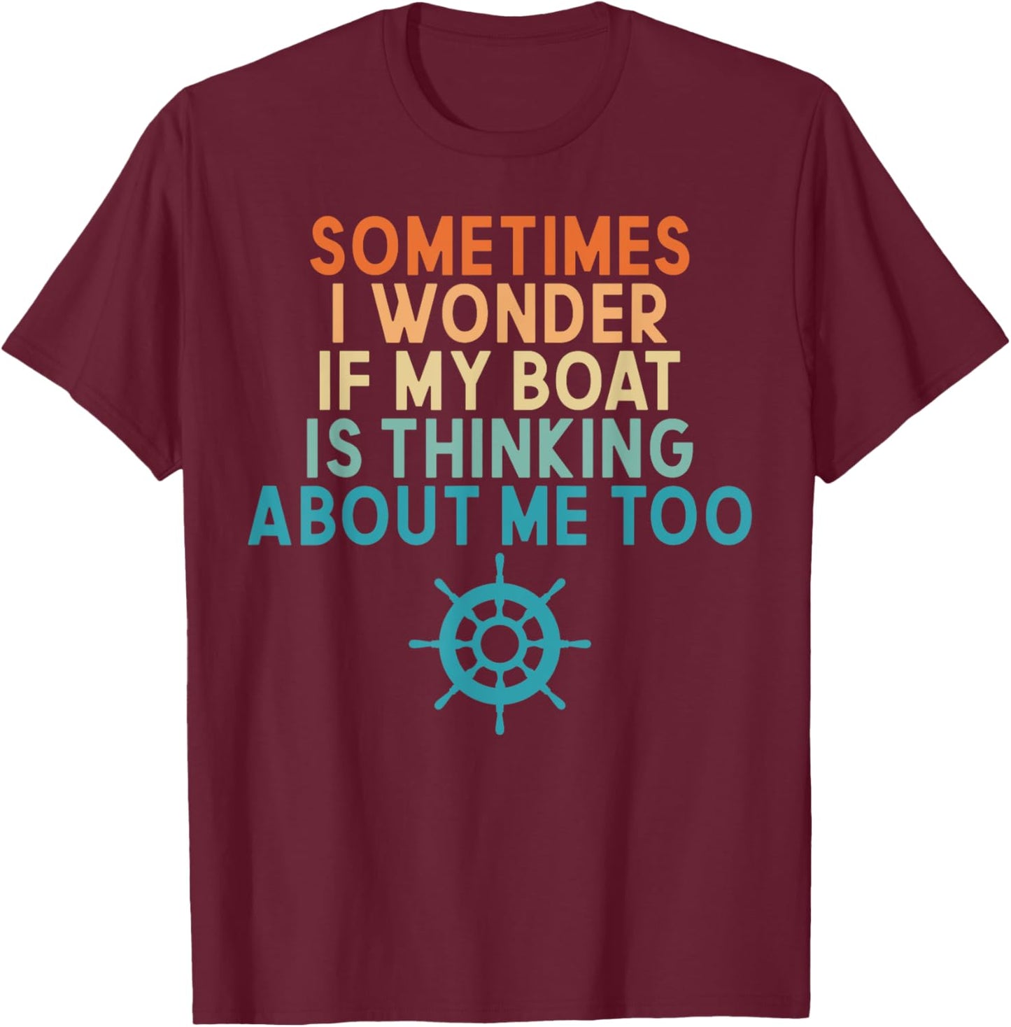 Sometimes I Wonder If My Boat Is Thinking About Me Too T-Shirt - T-Shirt | Maroon