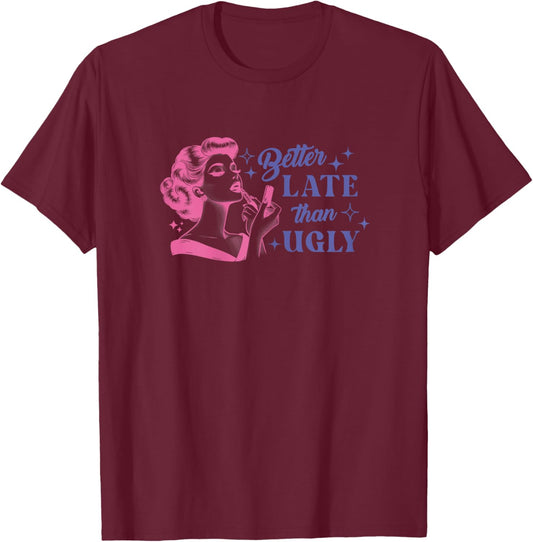 Better Late Than Ugly Sarcastic Motivational Girl Quotes T-Shirt - T-Shirt | Maroon