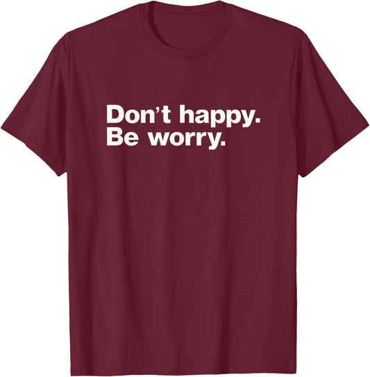 Don't Happy Be Worry Funny Sarcastic T-Shirt - T-Shirt | Maroon
