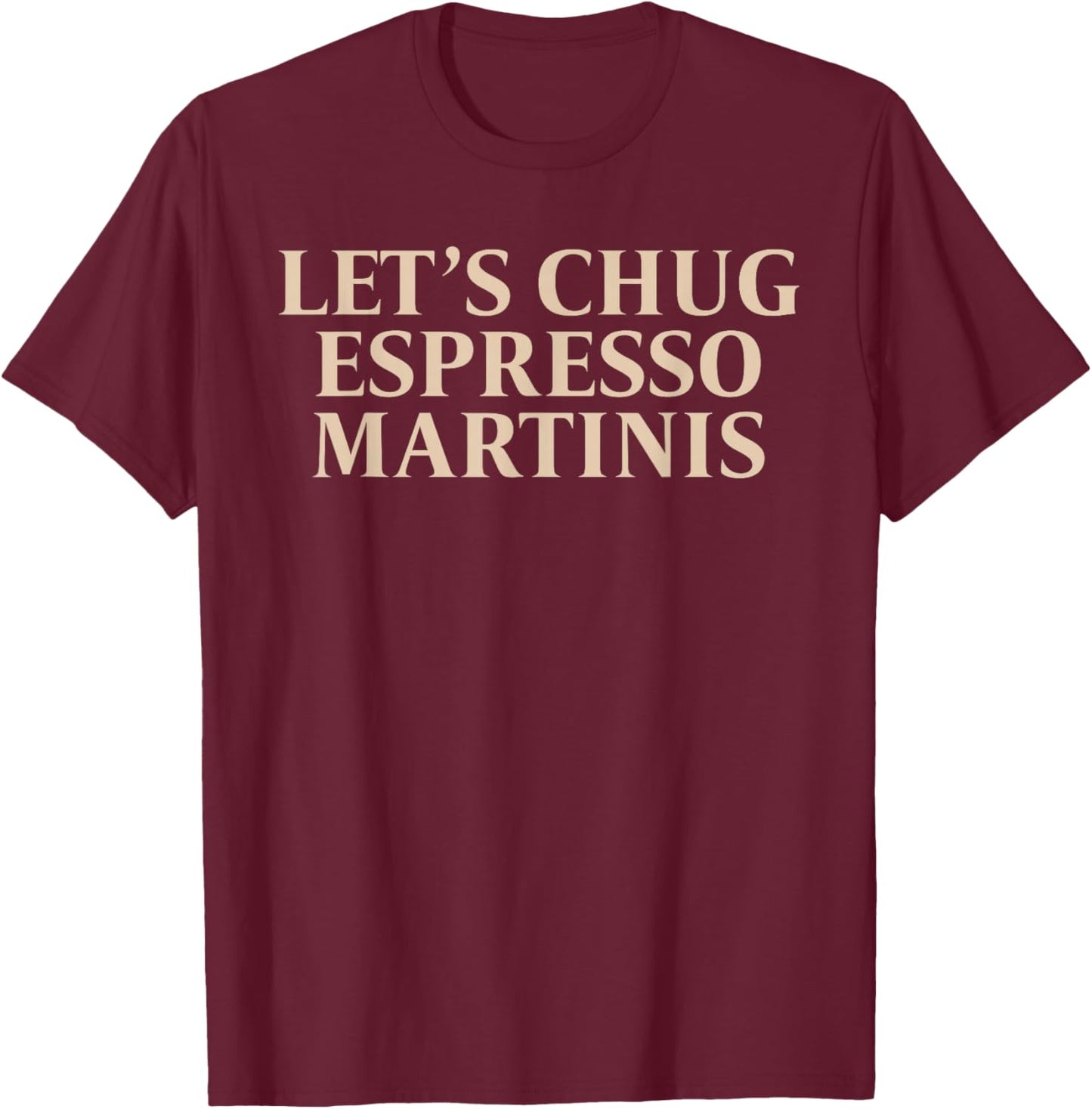 Let's Chug Espresso Martinis Apparel T-Shirt - T-Shirt | Maroon