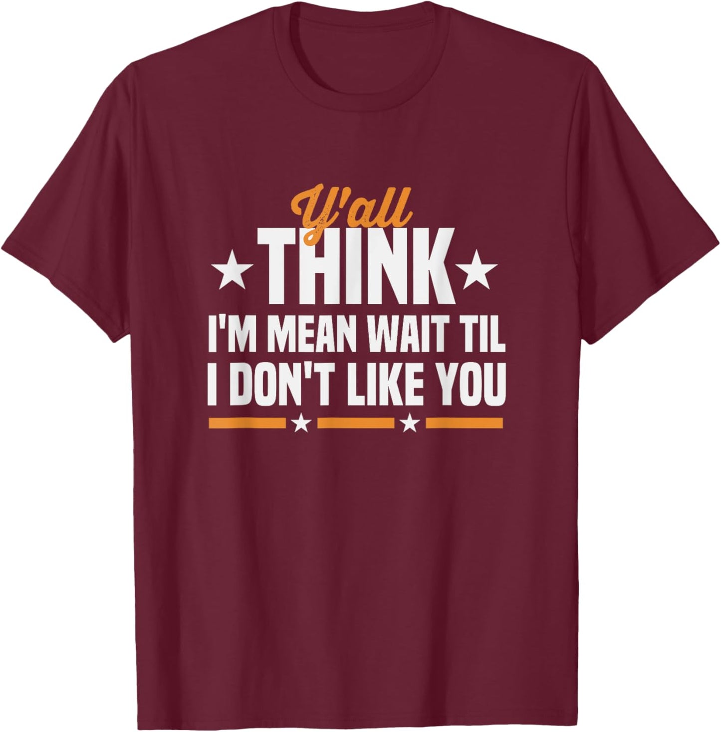 Y'all Think I'm Mean Wait Til I Don't Like You Sarcastic T-Shirt - T-Shirt | Maroon