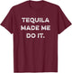 Tequila Made Me Do It Funny Humorous Drinking Party Saying T-Shirt - T-Shirt | Maroon