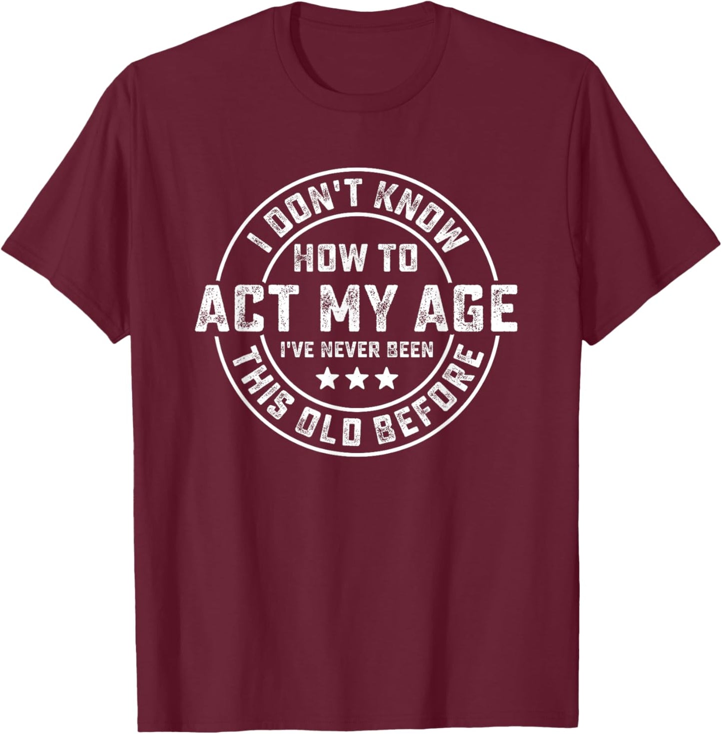 I Don't Know How To Act My Age I've Never Been Old Before T-Shirt - T-Shirt | Maroon