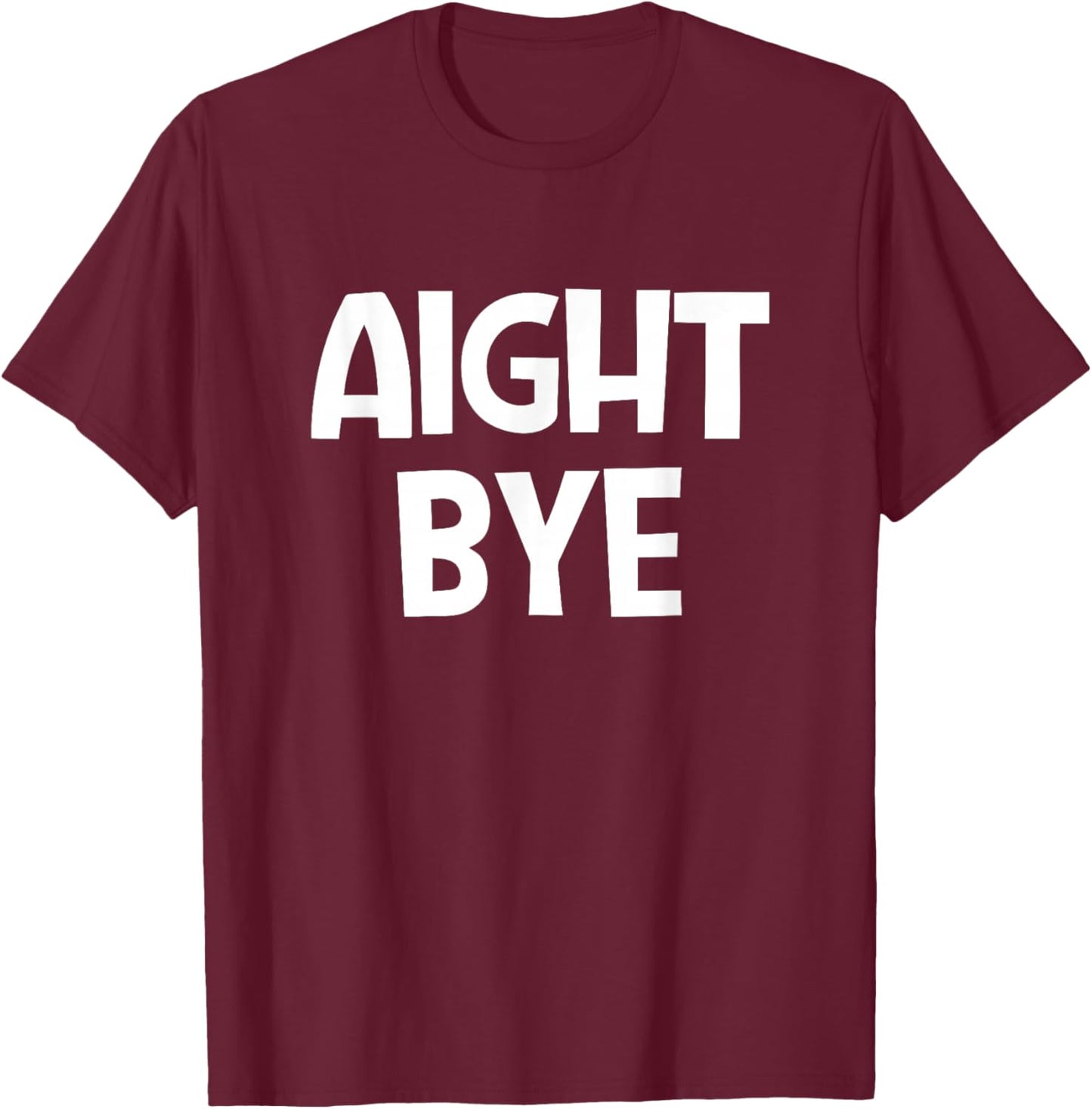 Aight Bye, Funny, Jokes, Sarcastic T-Shirt - T-Shirt | Maroon