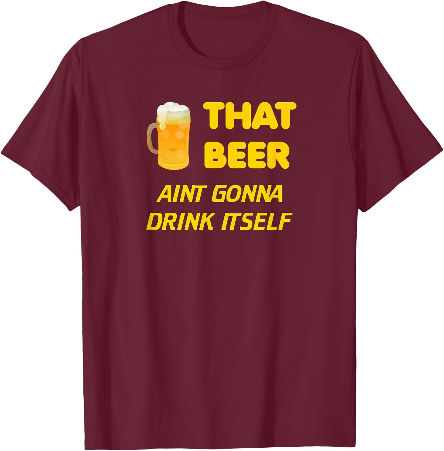 That Beer Aint Gonna Drink Itself beer drinking T-Shirt - T-Shirt | Maroon