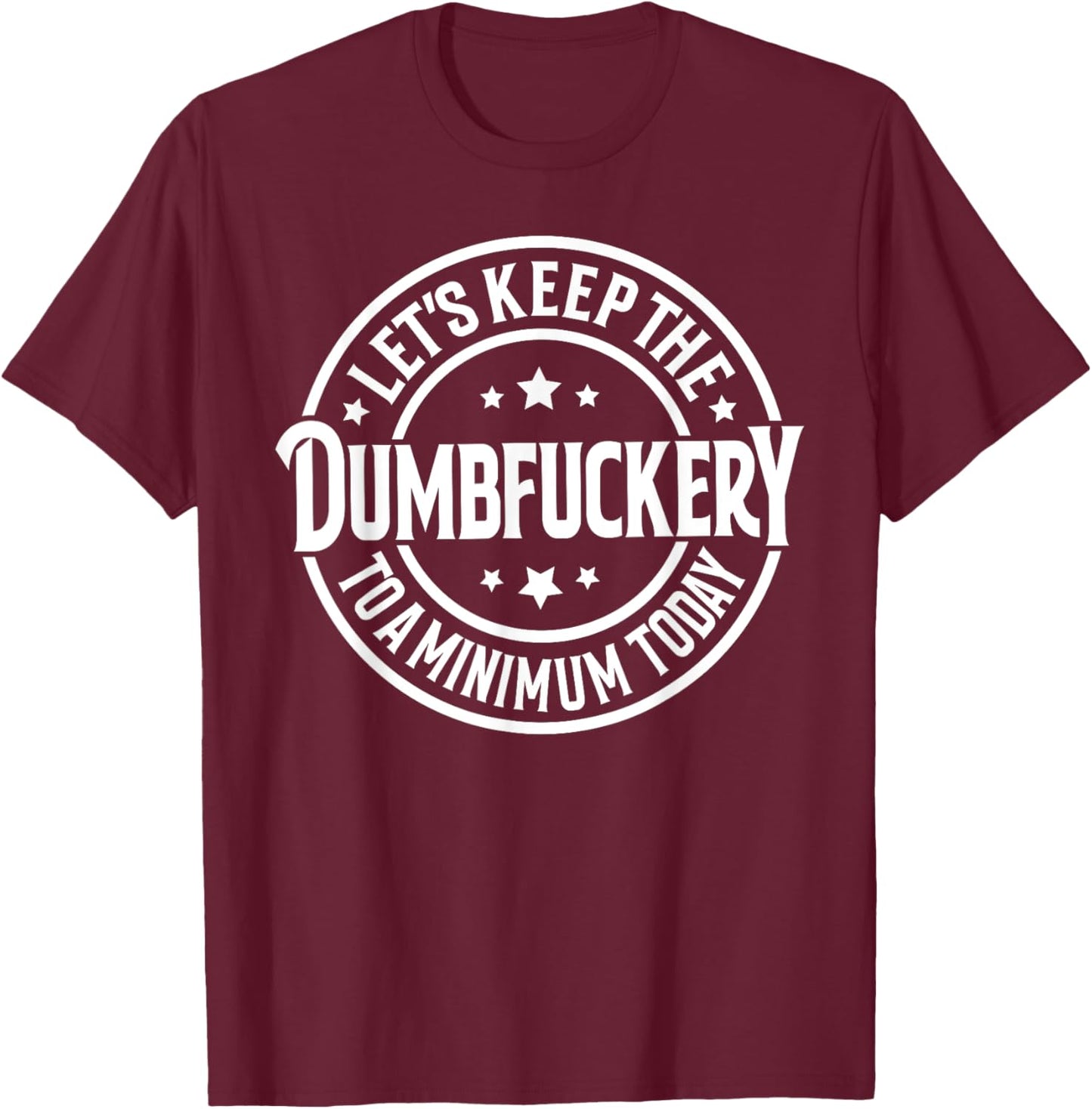 Let's Keep The Dumbfuckery To a Minimum Today T-Shirt - T-Shirt | Maroon