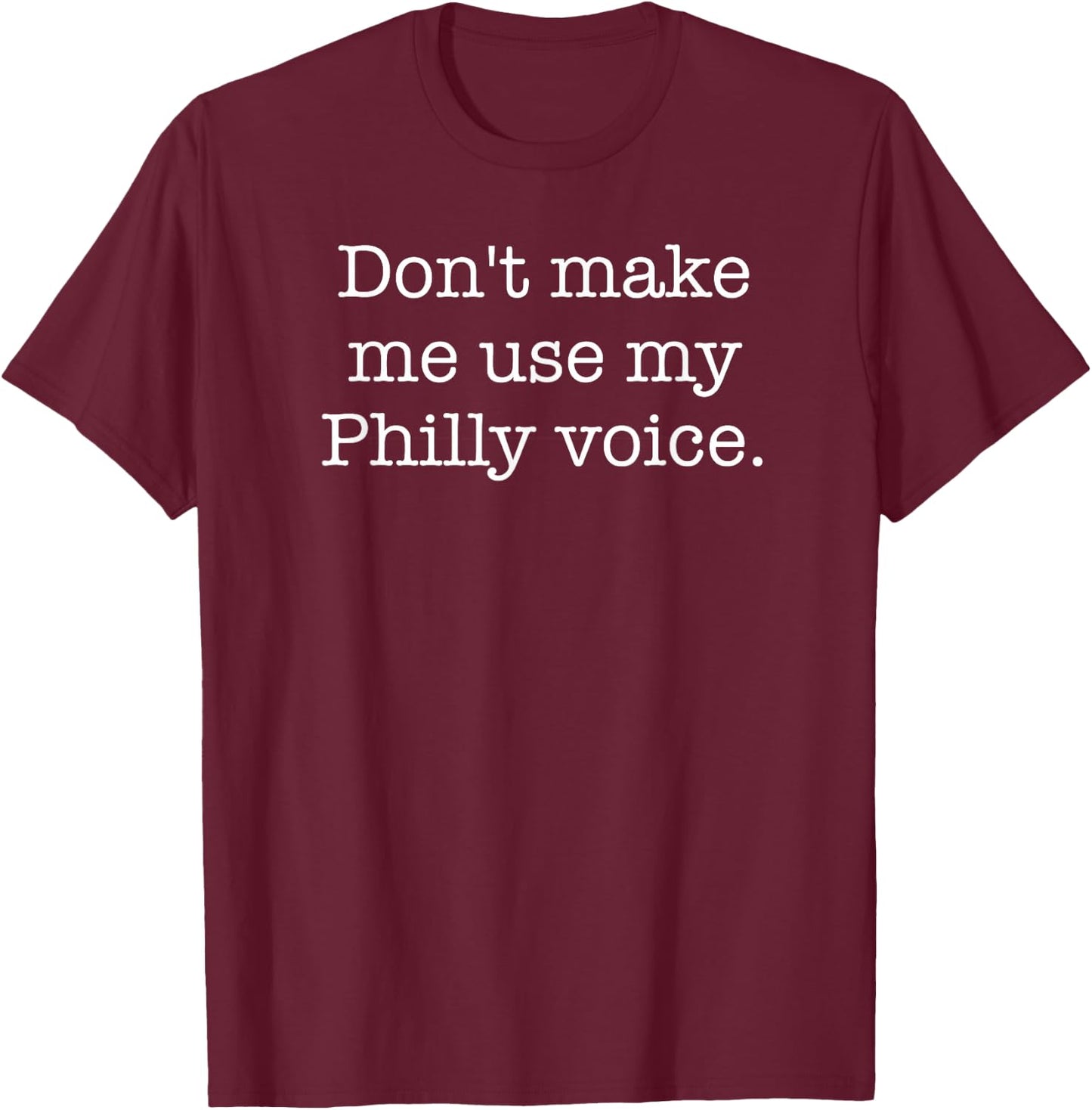Don't Make Me Use My Philly Voice Funny Sarcastic T-Shirt - T-Shirt | Maroon