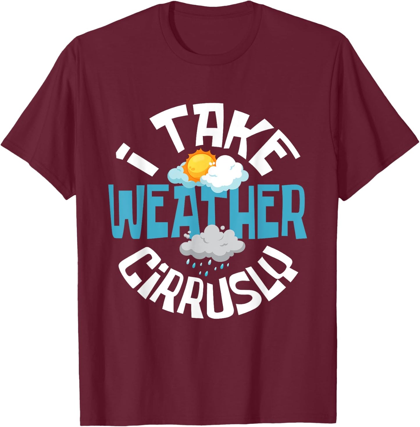 I Take Weather Cirrusly - Meteorologist Weather Clouds T-Shirt - T-Shirt | Maroon