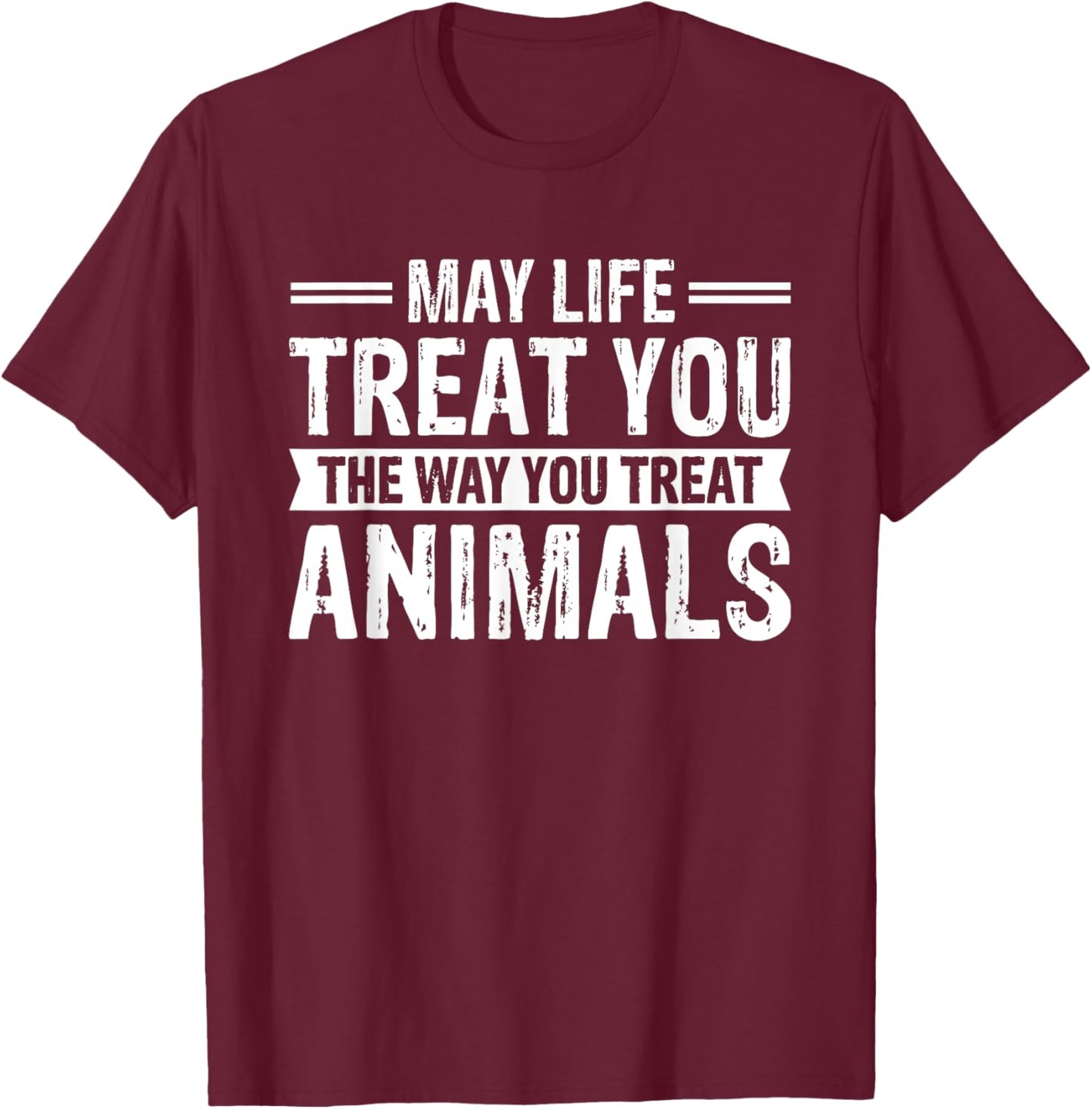 May Life Treat You The Way You Treat Animals T-Shirt - T-Shirt | Maroon