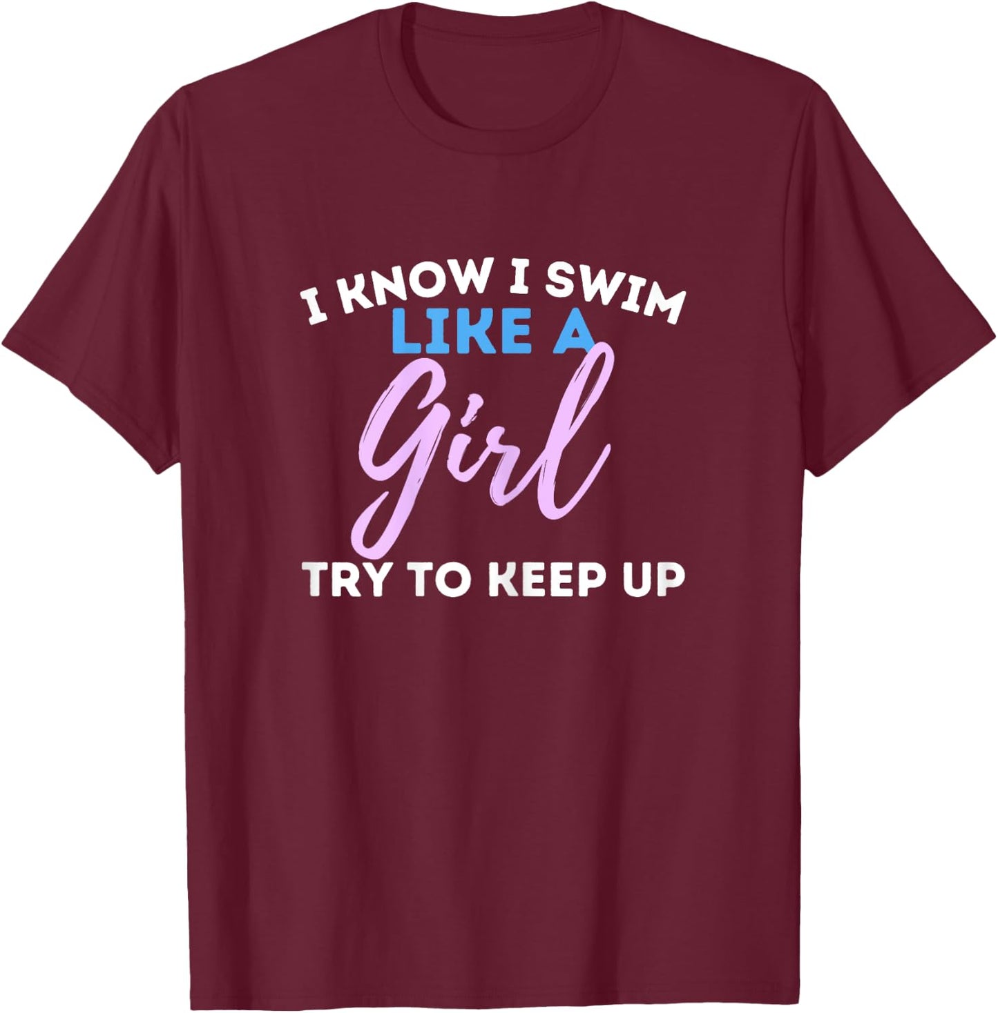 I Know I Swim Like A Girl - Swimming Swimmer Water Sports T-Shirt - T-Shirt | Maroon