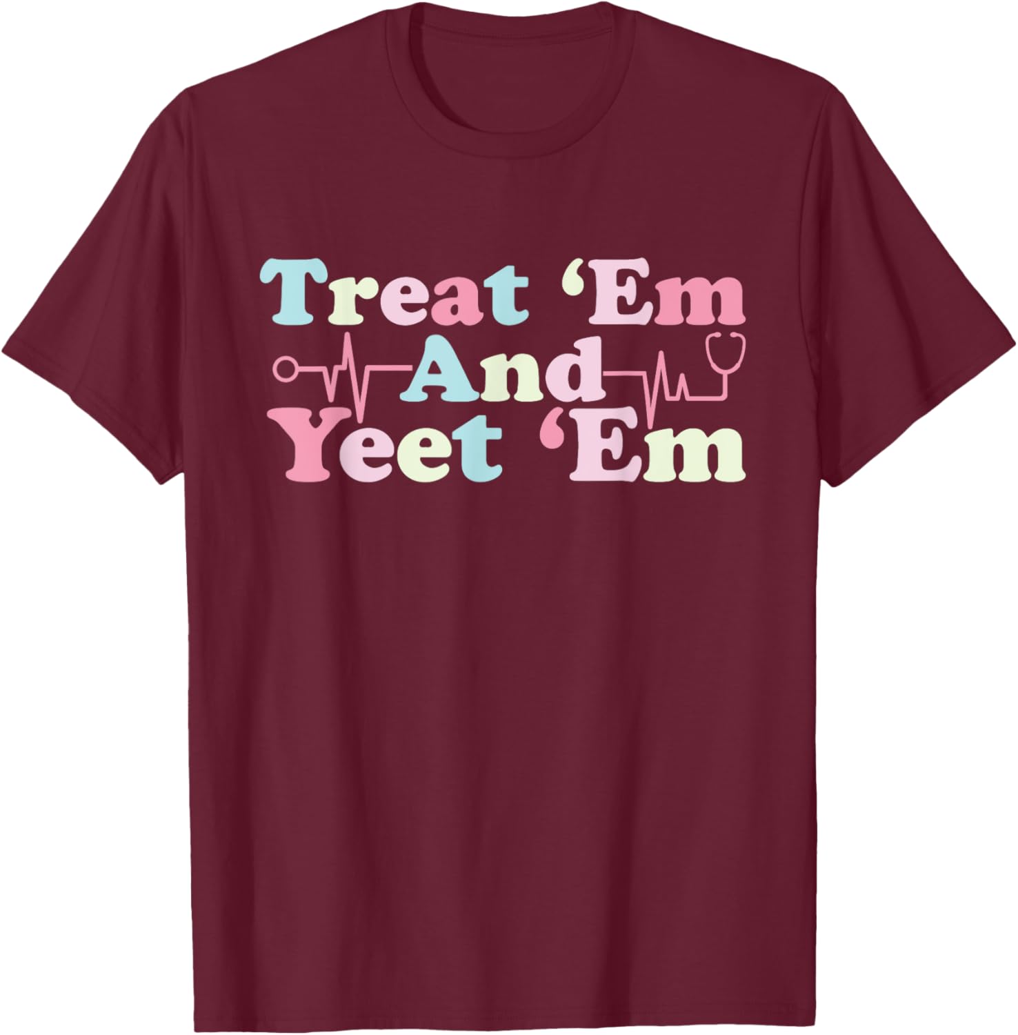 funny Treat ‘Em and Yeet ‘Em Nurse Life Nursing Student T-Shirt - T-Shirt | Maroon