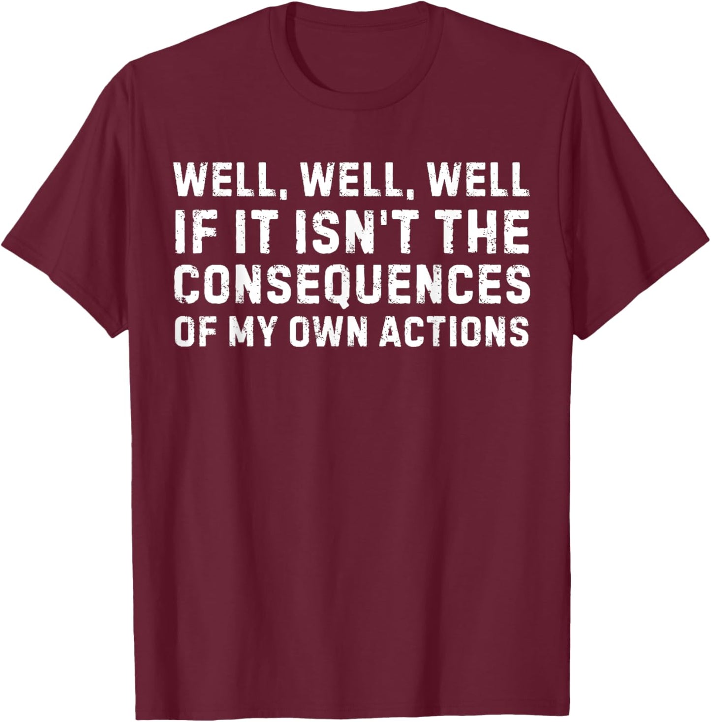 Funny Saying Well If it Isn't The Consequences Of My Actions T-Shirt - T-Shirt | Maroon