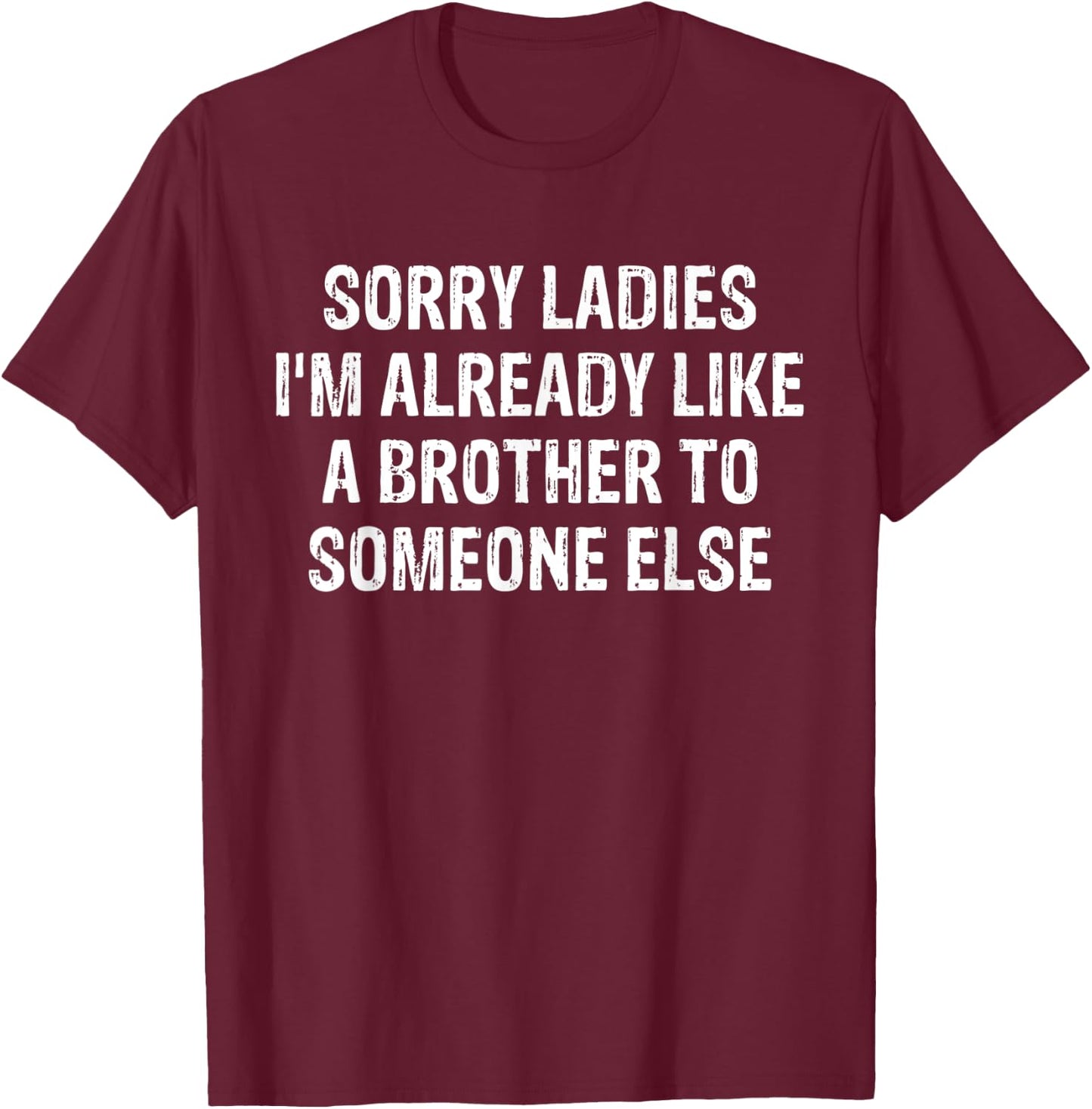 Sorry Ladies I'm Already Like A Brother To Someone Else T-Shirt - T-Shirt | Maroon