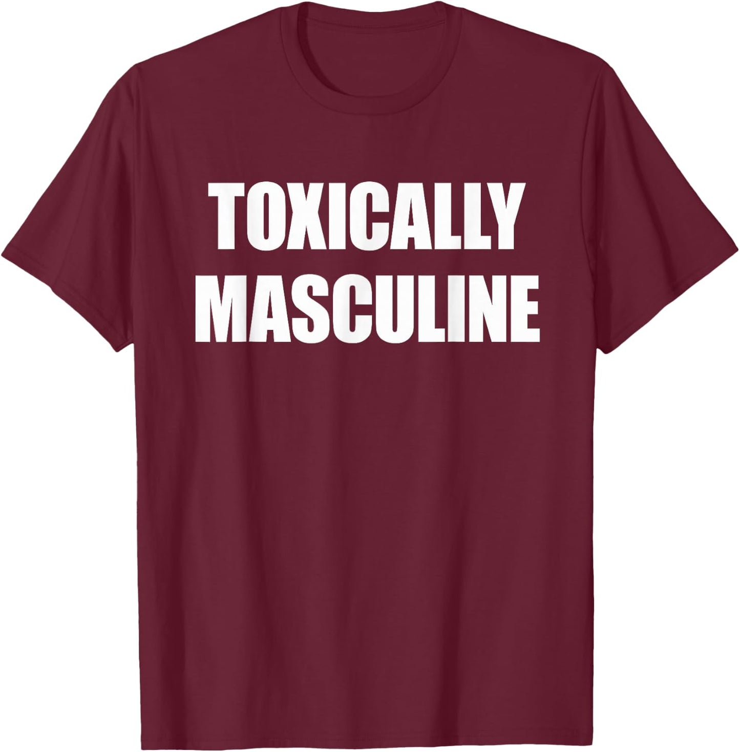 Toxic Masculinity , Toxically Masculine T-Shirt - T-Shirt | Maroon