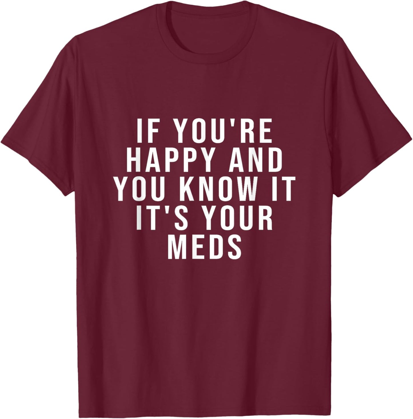 If You're Happy And You Know It It's Your Meds T-Shirt - T-Shirt | Maroon