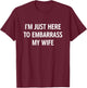 I'm Just Here to Embarrass My Wife, Funny, Jokes, Sarcastic T-Shirt - T-Shirt | Maroon