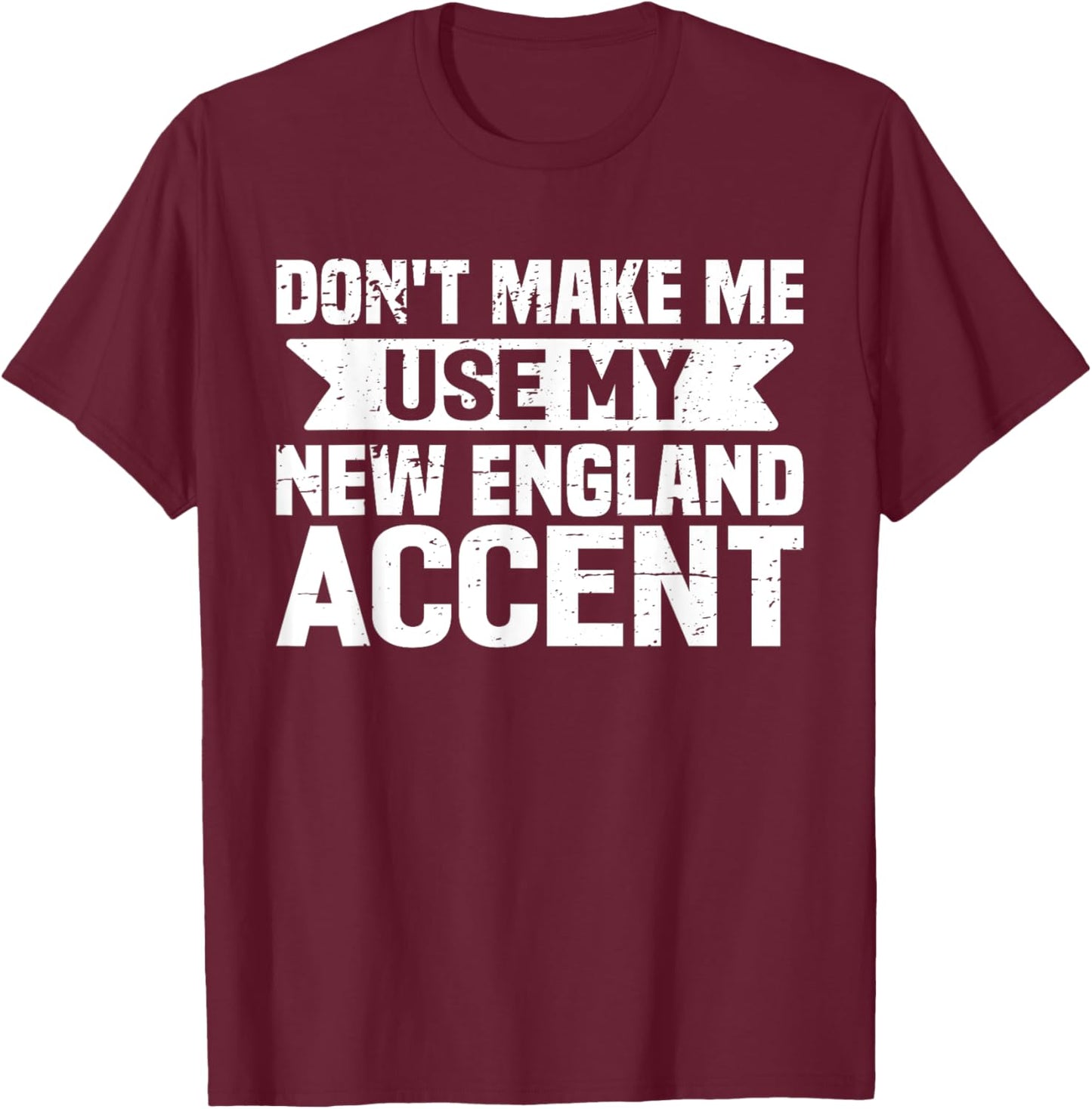 Don't Make Me Use My New England Accent T-Shirt - T-Shirt | Maroon