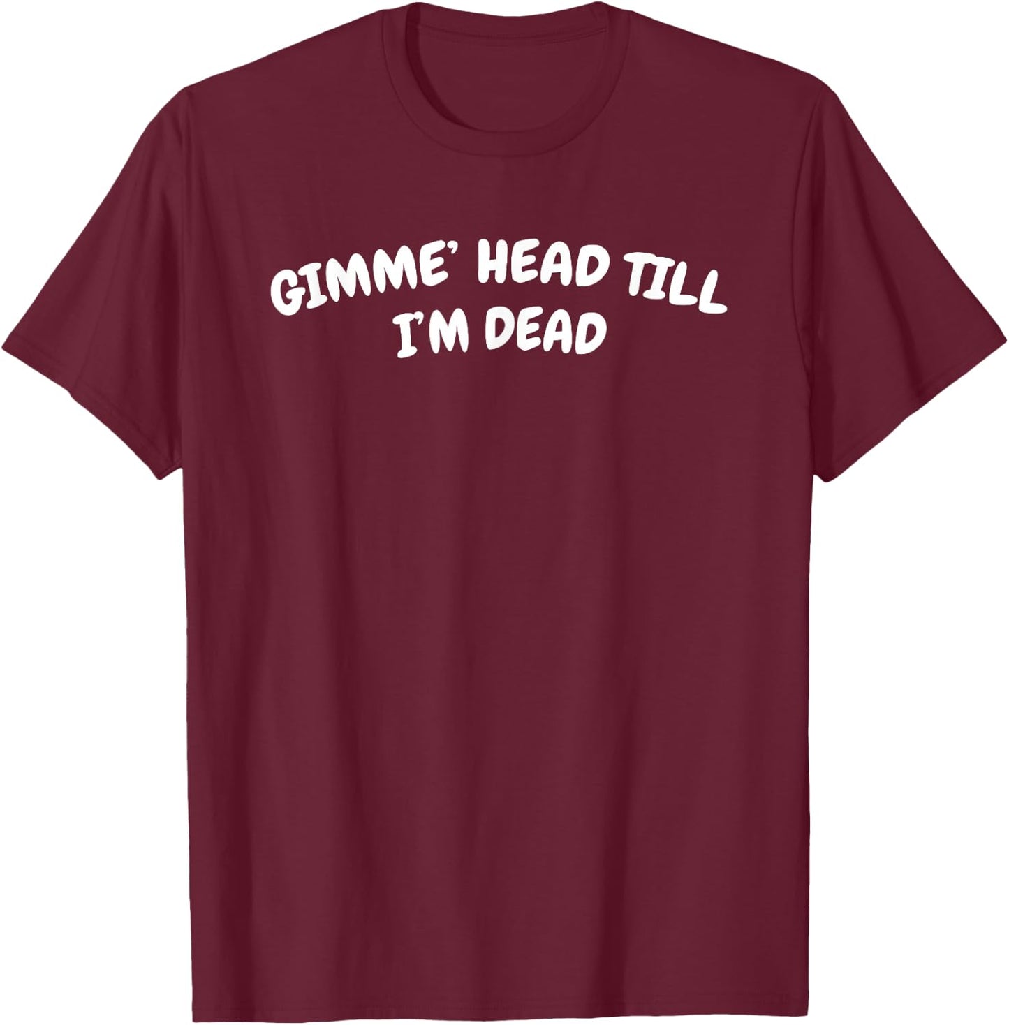 Gimme Head Till I'm Dead T-Shirt - T-Shirt | Maroon