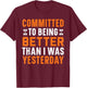 Committed To Being Better Than I Was Yesterday Gym Fitness T-Shirt - T-Shirt | Maroon