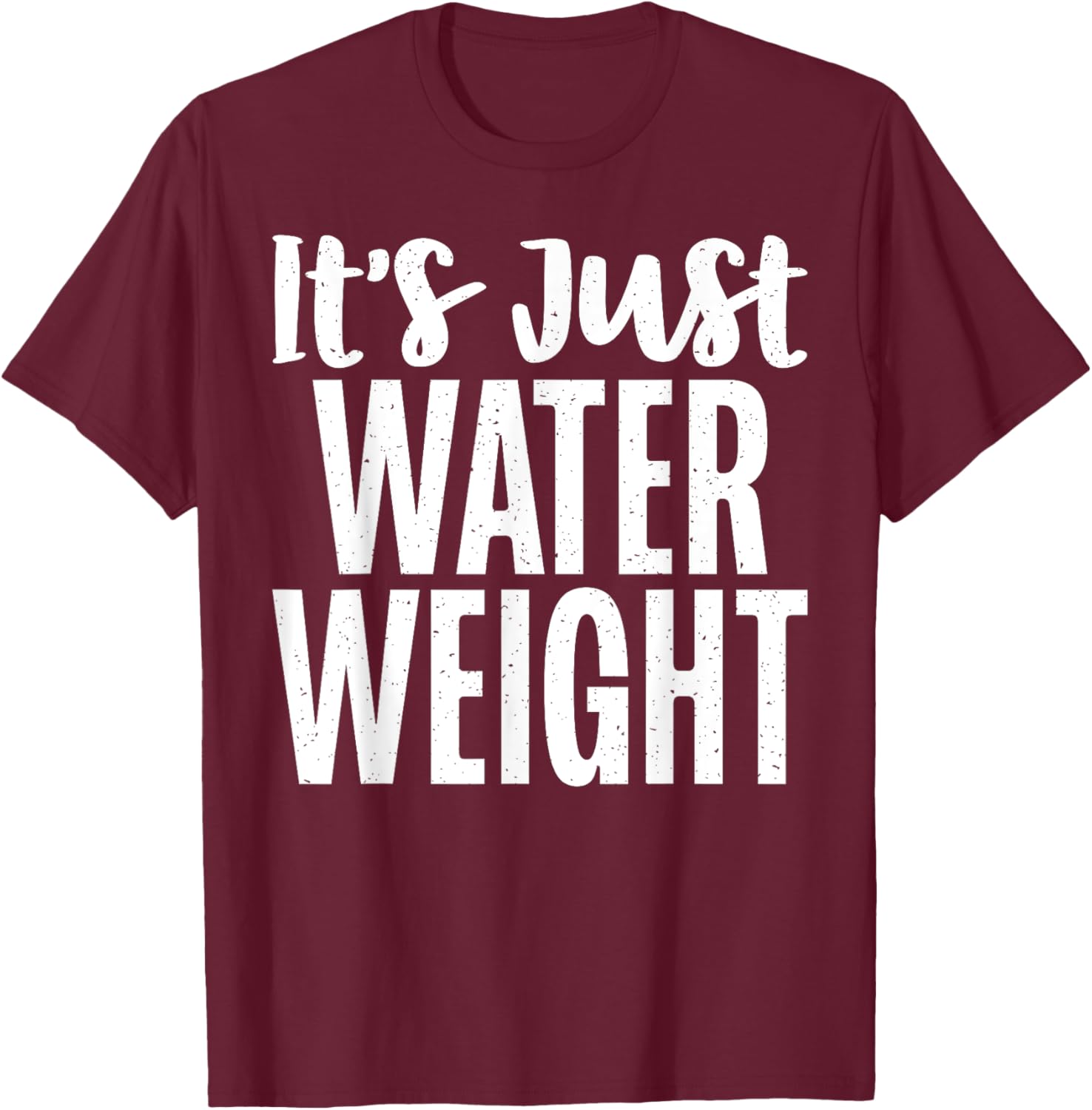 Its just Water Weight funny Fat T-Shirt - T-Shirt | Maroon