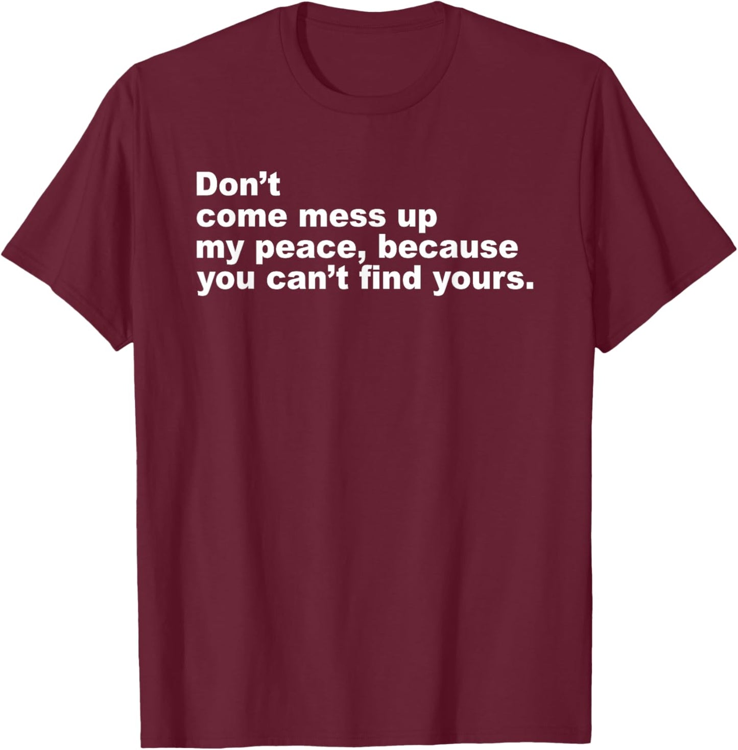 Don’t Come Mess Up My Peace Because You Can’t Find Yours T-Shirt - T-Shirt | Maroon