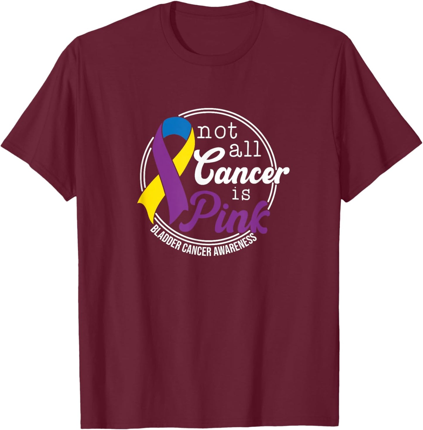 Not All Cancer Is Pink, Bladder Cancer Awareness T-Shirt - T-Shirt | Maroon