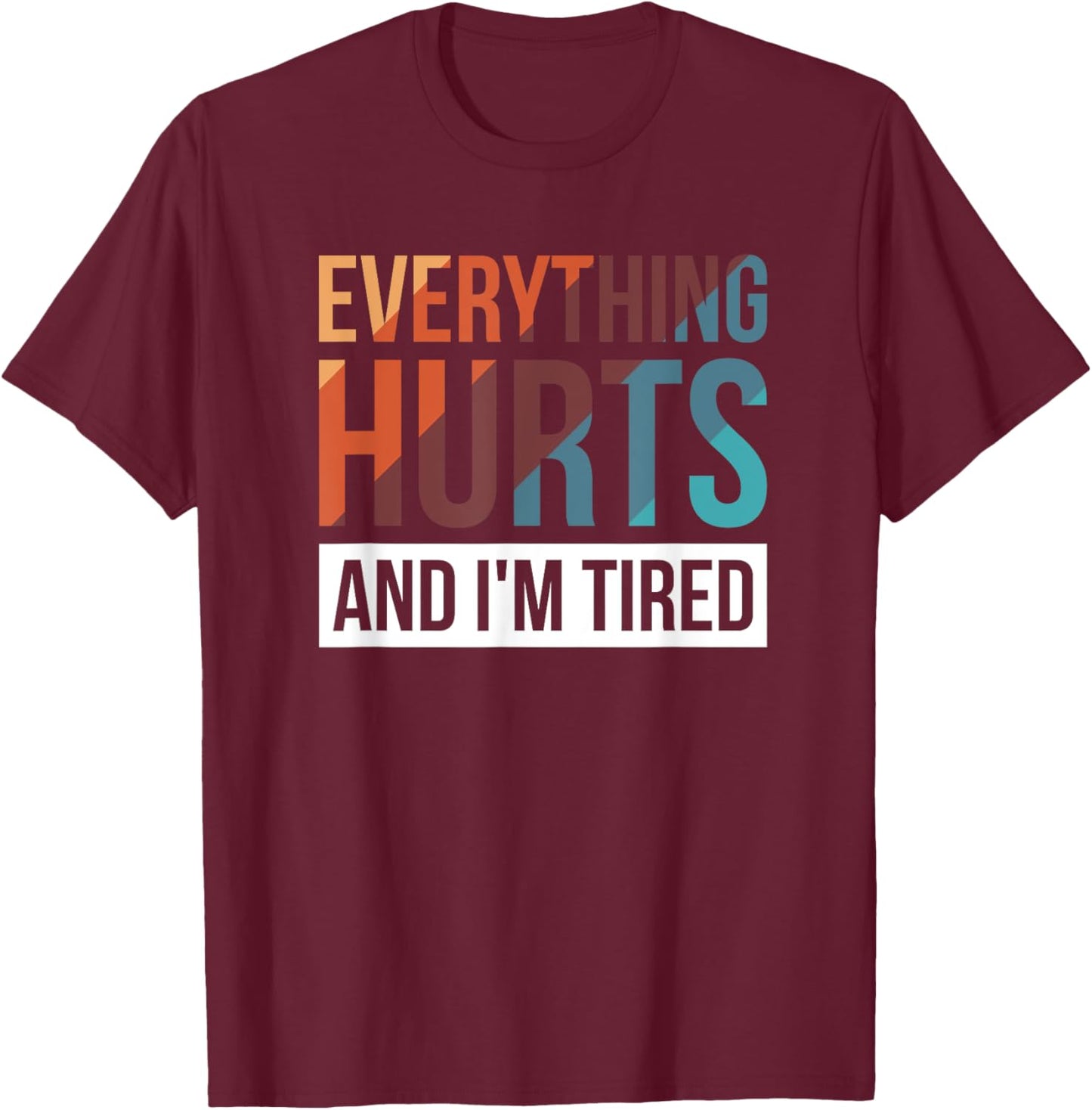 Everything Hurts And I'm Tired T-Shirt - T-Shirt | Maroon