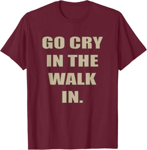 Go Cry In The Walk In Funny Chef Shirt Foodie gift T-Shirt - T-Shirt | Maroon