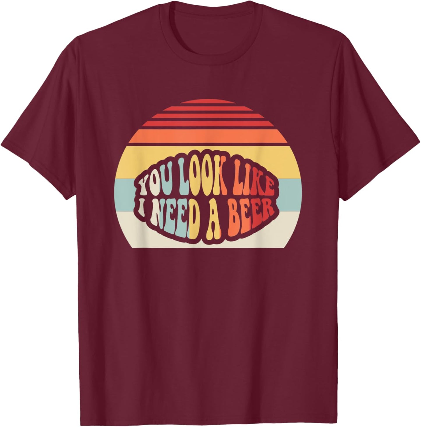 You Look Like I Need A Beer Retro Humor T-Shirt - T-Shirt | Maroon