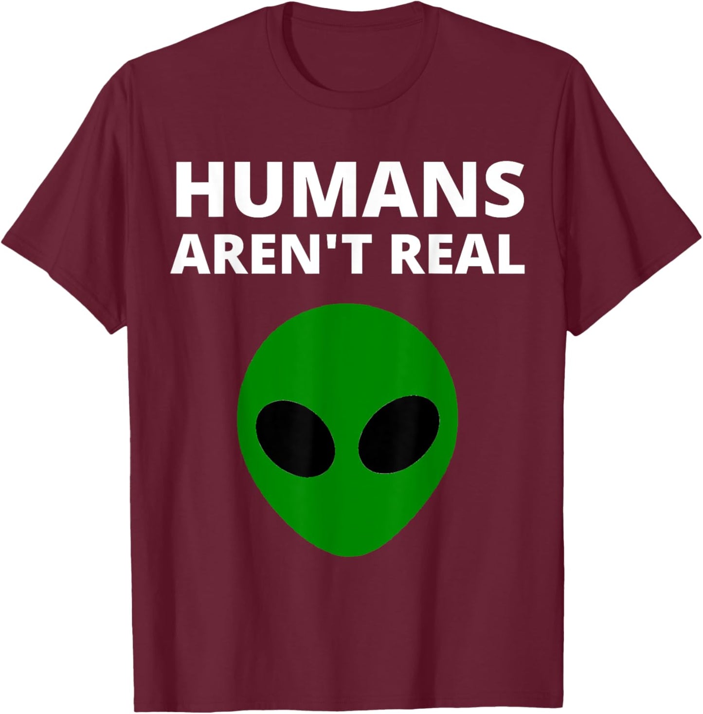 Humans Aren't Real - Funny Alien T-Shirt - T-Shirt | Maroon