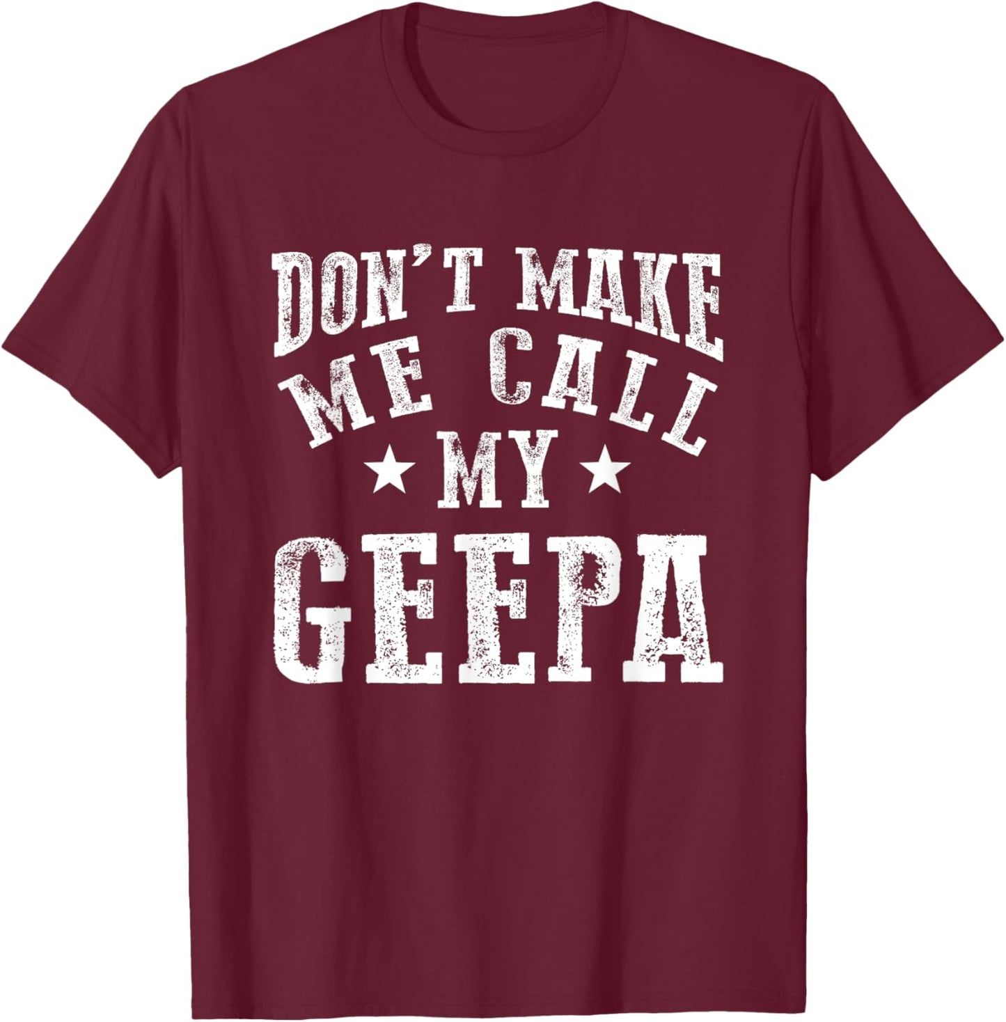 Don't Make Me Call My Geepa Grandpa Fun Grandchild Quote T-Shirt - T-Shirt | Maroon