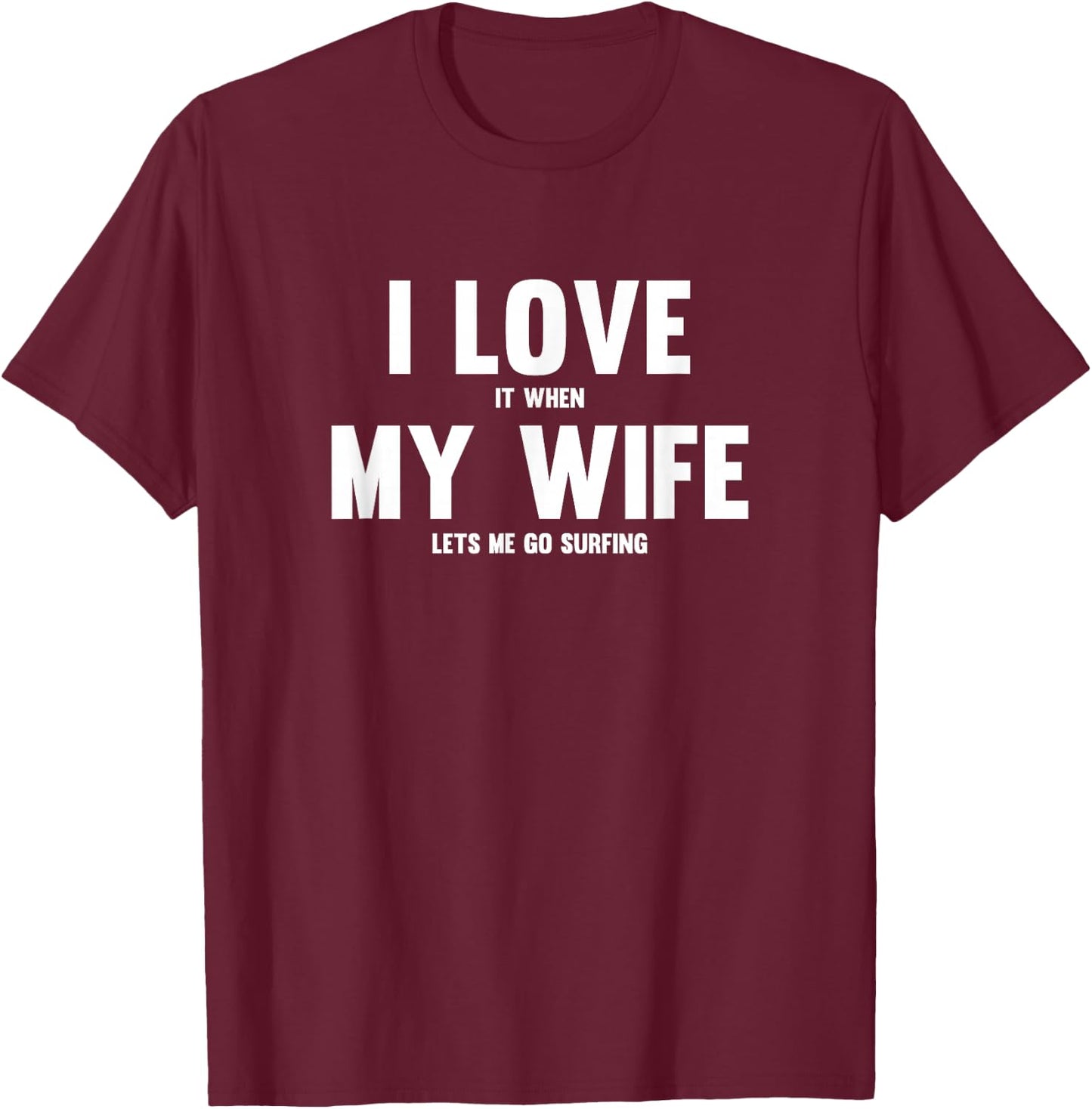 I Love It When My Wife Lets Me Go Surfing T-Shirt - T-Shirt | Maroon
