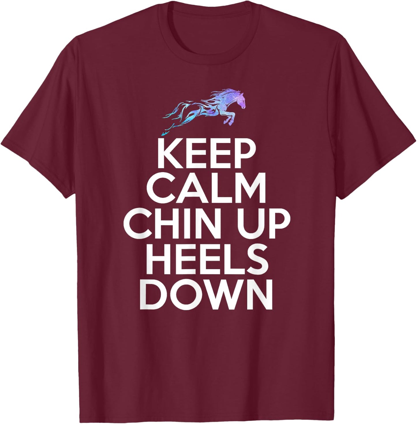 Keep Calm Chin Up Heels Down Funny Horse Equestrian Riding T-Shirt - T-Shirt | Maroon