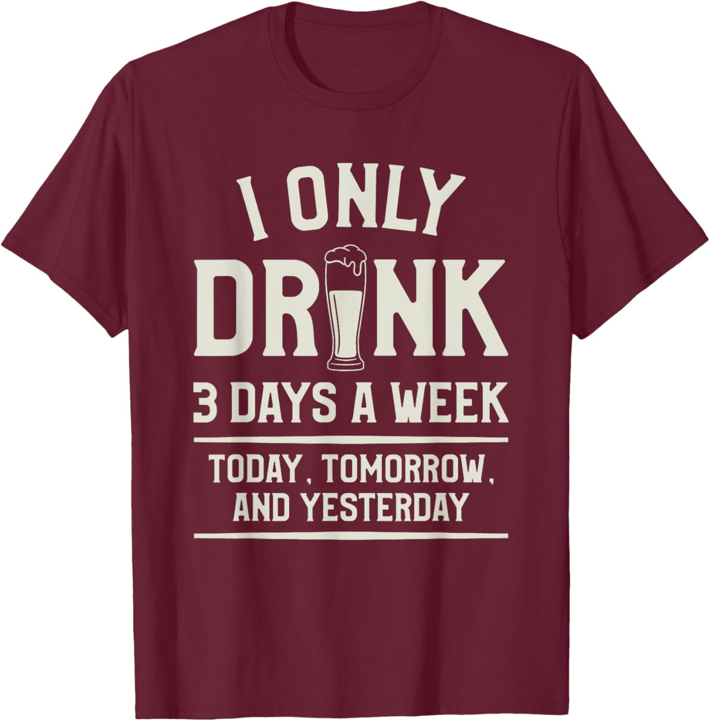 I Only Drink 3 Days A Week Today Tomorrow And Yesterday T-Shirt - T-Shirt | Maroon