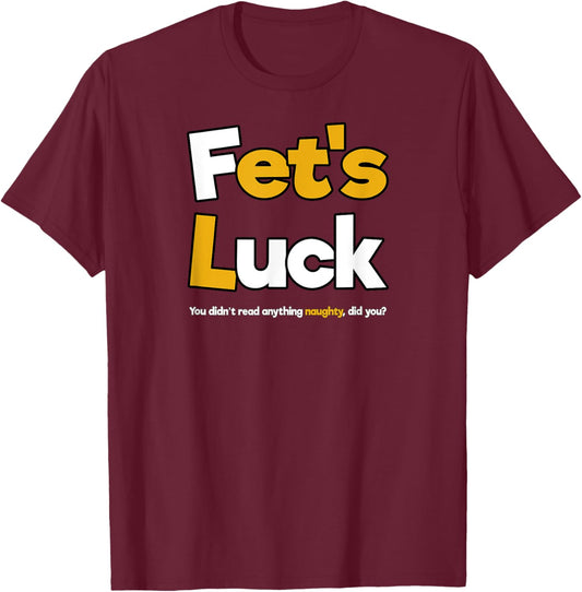 Fet's Luck Funny Cheeky Shirt T-Shirt - T-Shirt | Maroon