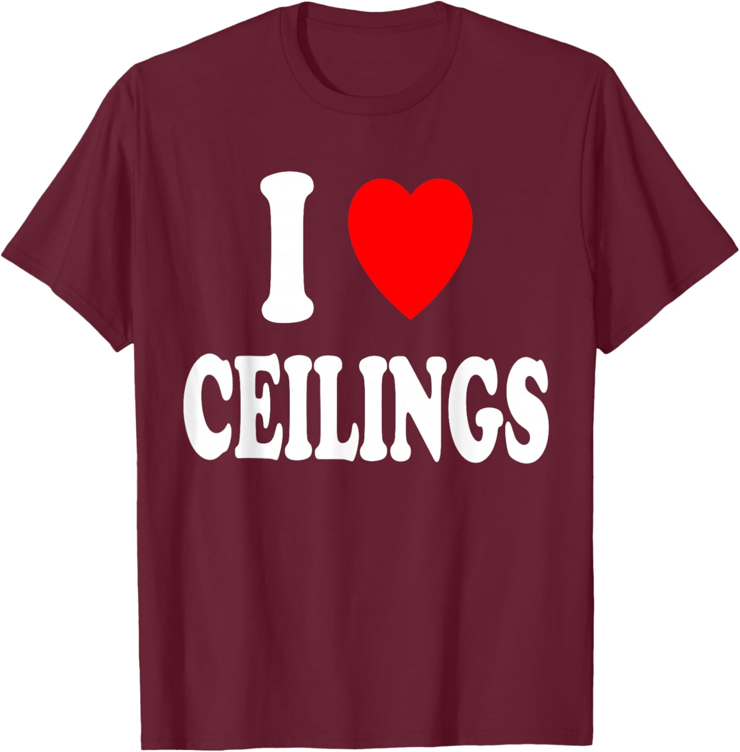 I Heart (Love) Ceilings Sarcastic Home Remodel Painter T-Shirt - T-Shirt | Maroon