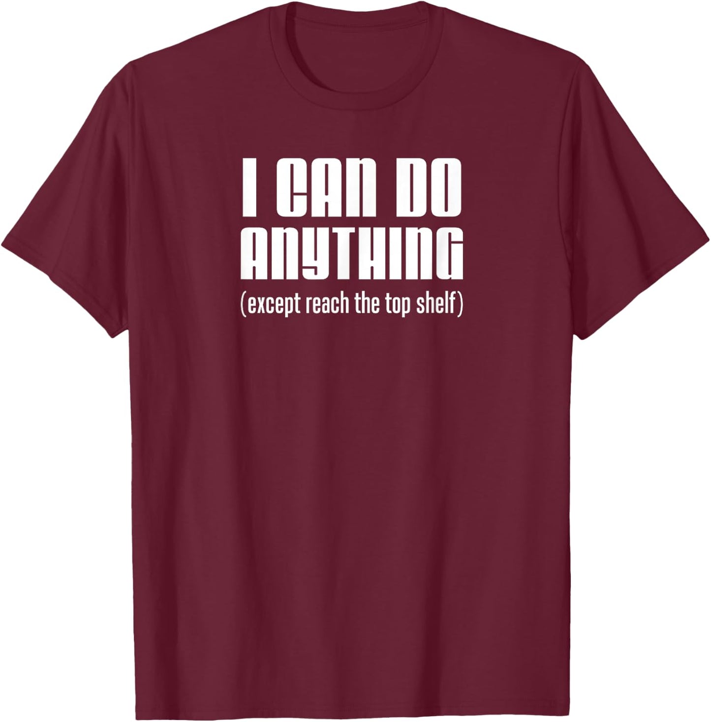 I Can Do Anything Except Reach Top Shelf Short People T-Shirt - T-Shirt | Maroon