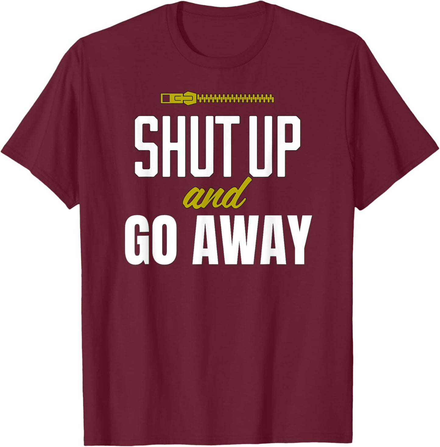 Funny Sarcastic Sassy Shut Up and Go Away T-Shirt - T-Shirt | Maroon