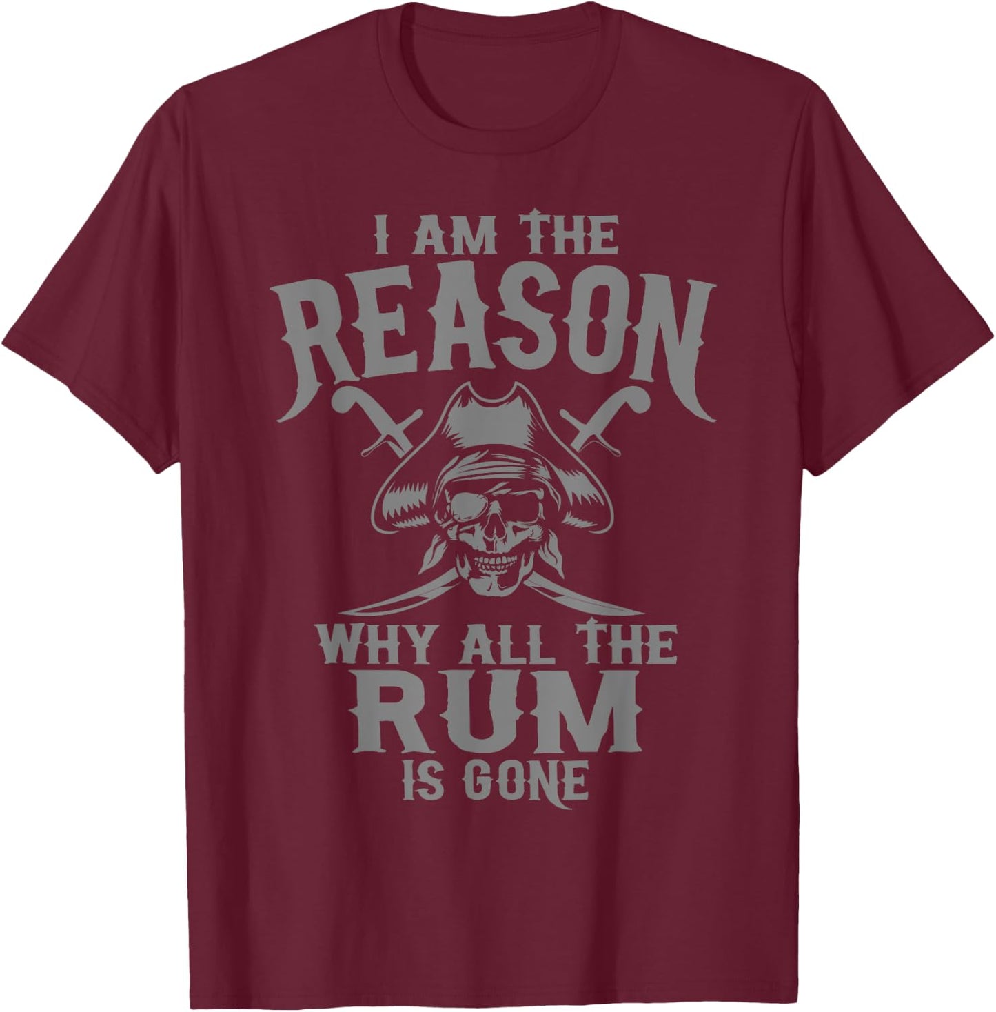 I Am Reason Why All The Rum Is Gone Gift Pirate Men Women T-Shirt - T-Shirt | Maroon