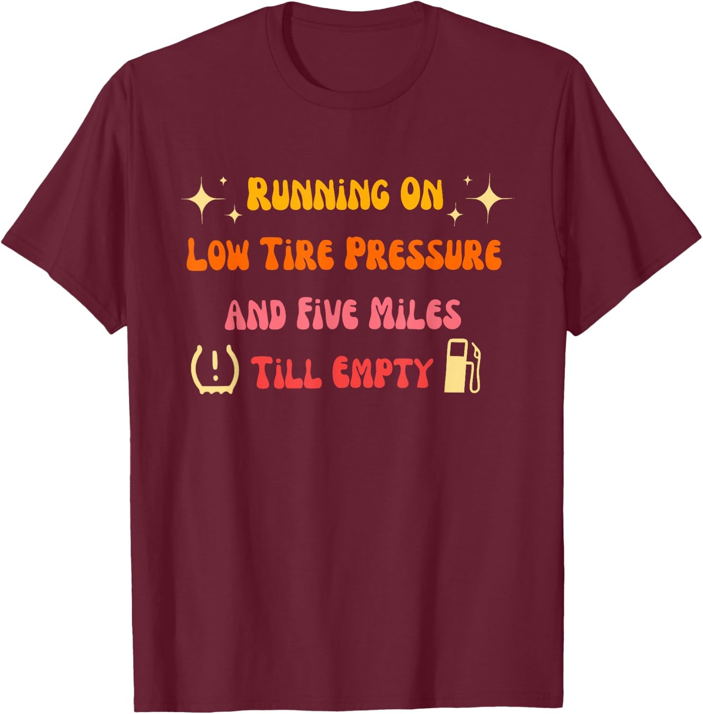 Running On Low Tire Pressure And Five Miles Till Empty T-Shirt - T-Shirt | Maroon