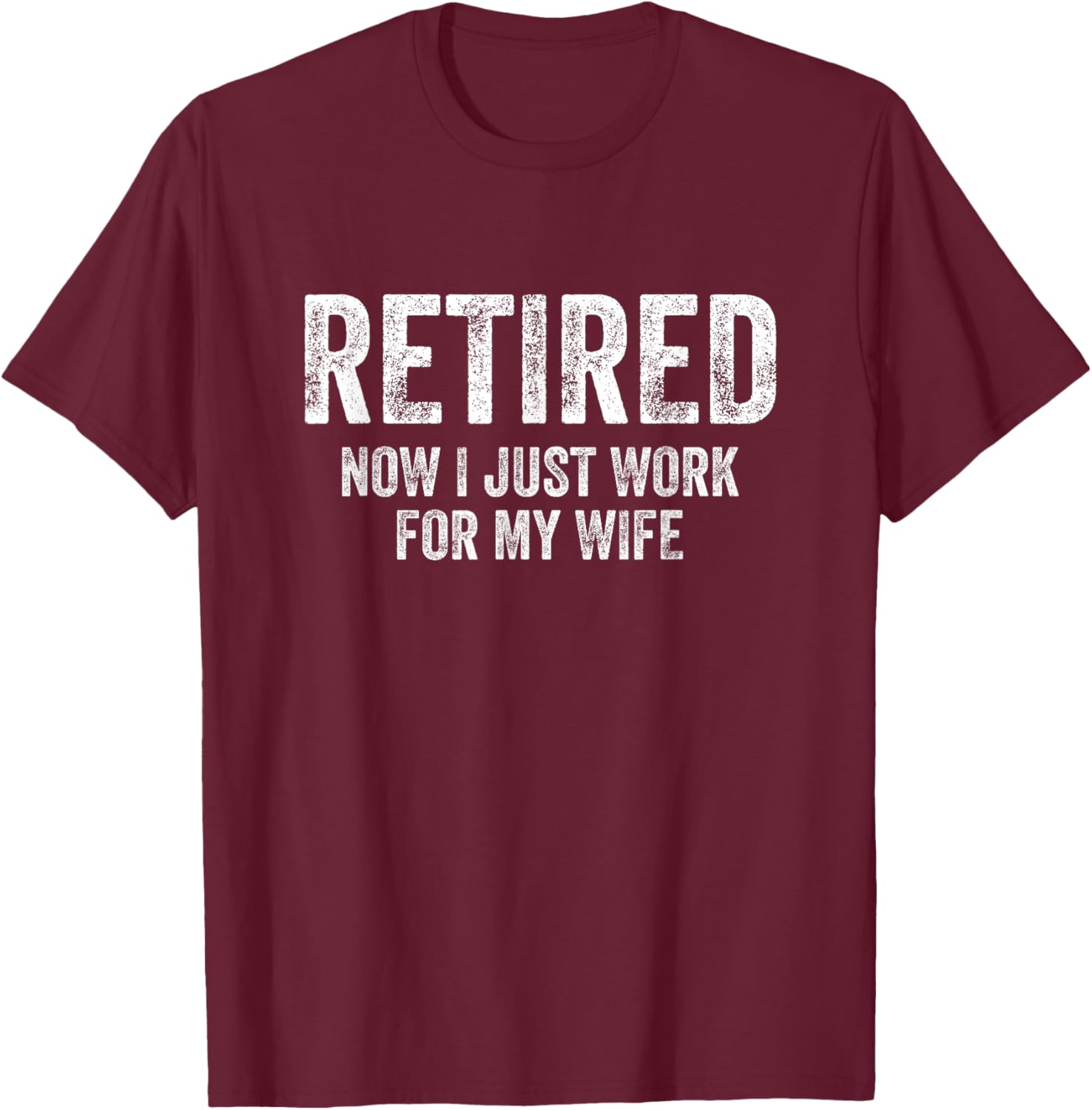 Retired Now I Just Work For My Wife Retirement T-Shirt - T-Shirt | Maroon